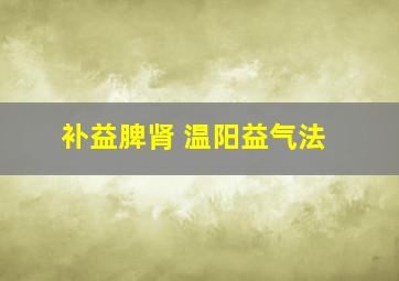 补益脾肾 温阳益气法